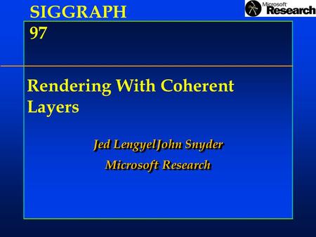 Rendering With Coherent Layers Jed LengyelJohn Snyder Microsoft Research Jed LengyelJohn Snyder Microsoft Research SIGGRAPH 97.