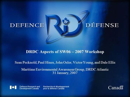 Defence Research and Development Canada Recherche et développement pour la défense Canada Canada DRDC Aspects of SW06 – 2007 Workshop Sean Pecknold, Paul.