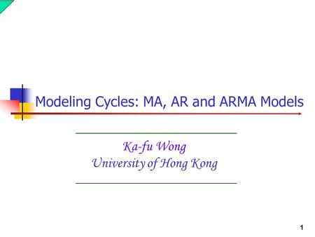 1 Ka-fu Wong University of Hong Kong Modeling Cycles: MA, AR and ARMA Models.