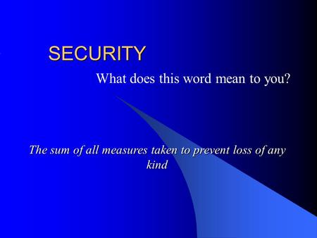 SECURITY What does this word mean to you? The sum of all measures taken to prevent loss of any kind.