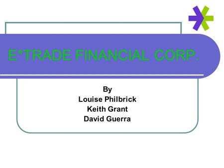E*TRADE FINANCIAL CORP. By Louise Philbrick Keith Grant David Guerra.