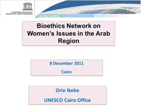 Bioethics Network on Women’s Issues in the Arab Region 8 December 2011 Cairo 8 December 2011 Cairo Orio Ikebe UNESCO Cairo Office Orio Ikebe UNESCO Cairo.