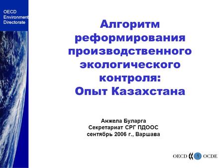 1 OECD Environment Directorate Алгоритм реформирования производственного экологического контроля: Опыт Казахстана Анжела Буларга Секретариат СРГ ПДООС.