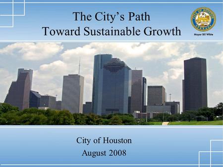 1 The City’s Path Toward Sustainable Growth City of Houston August 2008.