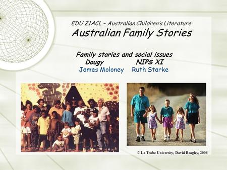 EDU 21ACL – Australian Children’s Literature Australian Family Stories Family stories and social issues Dougy NIPS XI James Moloney Ruth Starke © La Trobe.