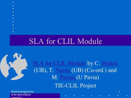 Work in Progress Not to be cited without permision 1 SLA for CLIL Module SLA for CLIL Module by C. Muñoz (UB), T. Naves (UB) (Co-ord.) and M. Pavesi (U.
