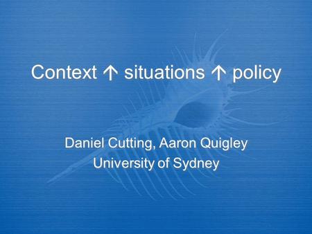 Context  situations  policy Daniel Cutting, Aaron Quigley University of Sydney Daniel Cutting, Aaron Quigley University of Sydney.