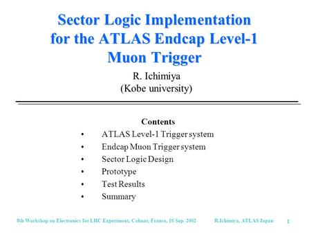 8th Workshop on Electronics for LHC Experiment, Colmar, France, 10 Sep. 2002 R.Ichimiya, ATLAS Japan 1 Sector Logic Implementation for the ATLAS Endcap.