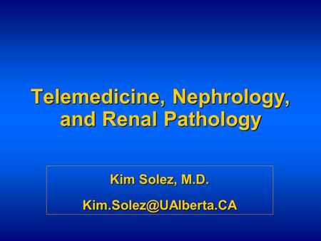 Telemedicine, Nephrology, and Renal Pathology Kim Solez, M.D.
