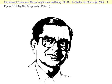International Economics: Theory, Application, and Policy, Ch. 11;  Charles van Marrewijk, 2006 1 Figure 11.1 Jagdish Bhagwati (1934– )