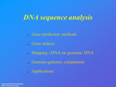 1 Computational Molecular Biology MPI for Molecular Genetics DNA sequence analysis Gene prediction methods Gene indices Mapping cDNA on genomic DNA Genome-genome.