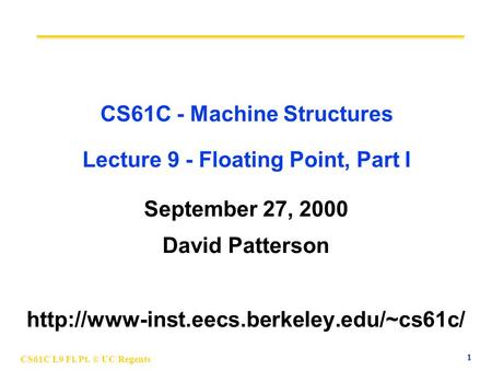 1 CS61C L9 Fl. Pt. © UC Regents CS61C - Machine Structures Lecture 9 - Floating Point, Part I September 27, 2000 David Patterson