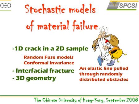 The Chinese University of Hong-Kong, September 2008 Stochastic models of material failure -1D crack in a 2D sample - Interfacial fracture - 3D geometry.