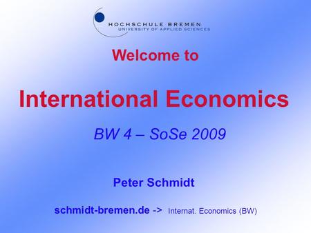 International Economics BW 4 – SoSe 2009 Welcome to Peter Schmidt schmidt-bremen.de -> Internat. Economics (BW)
