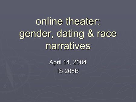 Online theater: gender, dating & race narratives April 14, 2004 IS 208B.