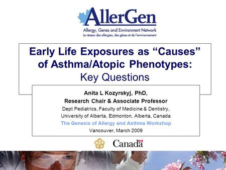 Early Life Exposures as “Causes” of Asthma/Atopic Phenotypes: Key Questions Anita L Kozyrskyj, PhD, Research Chair & Associate Professor Dept Pediatrics,
