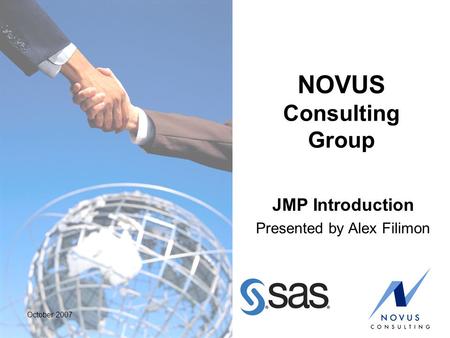 October 2007 NOVUS Consulting Group JMP Introduction Presented by Alex Filimon.