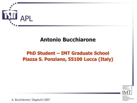 A. Bucchiarone / Dagstuhl/ 2007 APL Antonio Bucchiarone PhD Student – IMT Graduate School Piazza S. Ponziano, 55100 Lucca (Italy)
