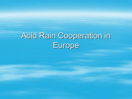 Acid Rain Cooperation in Europe. The Problem  Svante Oden (1968): “The Acidification of Air and Precipitation and its Consequences.”  SOx, NOx -> transported.