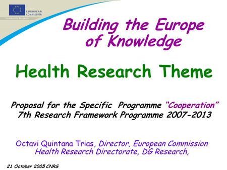 21 October 2005 CNRS Building the Europe of Knowledge Octavi Quintana Trias, Director, European Commission Health Research Directorate, DG Research, Health.