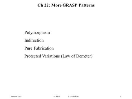 October 200391.3913 R. McFadyen1 Polymorphism Indirection Pure Fabrication Protected Variations (Law of Demeter) Ch 22: More GRASP Patterns.