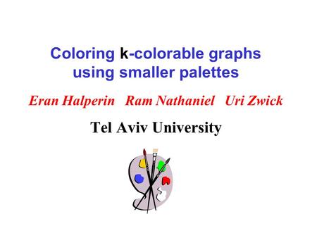 Coloring k-colorable graphs using smaller palettes Eran Halperin Ram Nathaniel Uri Zwick Tel Aviv University.