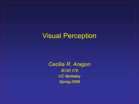 Visual Perception Cecilia R. Aragon IEOR 170 UC Berkeley Spring 2006.