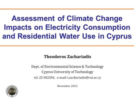 Assessment of Climate Change Impacts on Electricity Consumption and Residential Water Use in Cyprus Theodoros Zachariadis Dept. of Environmental Science.