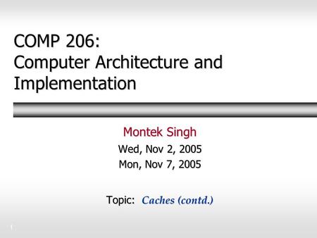 1 COMP 206: Computer Architecture and Implementation Montek Singh Wed, Nov 2, 2005 Mon, Nov 7, 2005 Topic: Caches (contd.)