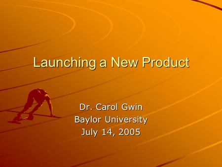 Launching a New Product Dr. Carol Gwin Baylor University July 14, 2005.