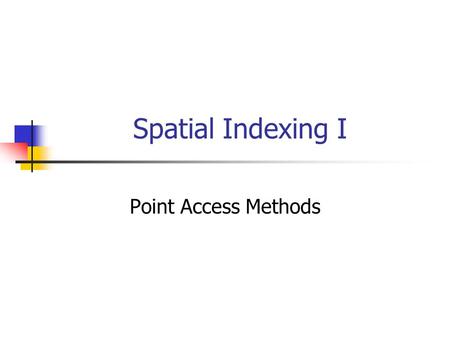 Spatial Indexing I Point Access Methods. PAMs Point Access Methods Multidimensional Hashing: Grid File Exponential growth of the directory Hierarchical.
