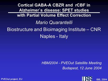 PVEOut project, EU IBB, 2004 Cortical GABA-A CBZR and rCBF in Alzheimer`s disease: SPET studies with Partial Volume Effect Correction Mario Quarantelli.