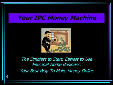 Your IPC Money Machine The Simplest to Start, Easiest to Use Personal Home Business: Your Best Way To Make Money Online.