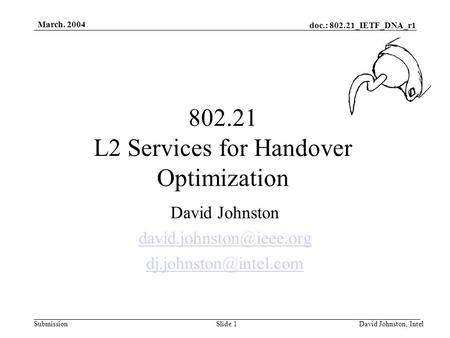 Doc.: 802.21_IETF_DNA_r1 Submission March. 2004 David Johnston, IntelSlide 1 802.21 L2 Services for Handover Optimization David Johnston