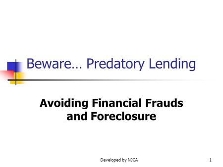 Developed by NJCA1 Beware… Predatory Lending Avoiding Financial Frauds and Foreclosure.