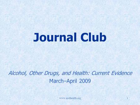 Www.aodhealth.org1 Journal Club Alcohol, Other Drugs, and Health: Current Evidence March–April 2009.