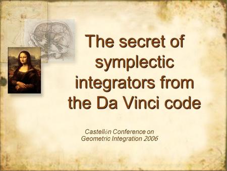 The secret of symplectic integrators from the Da Vinci code Castell ó n Conference on Geometric Integration 2006.