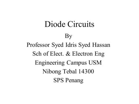 Diode Circuits By Professor Syed Idris Syed Hassan Sch of Elect. & Electron Eng Engineering Campus USM Nibong Tebal 14300 SPS Penang.