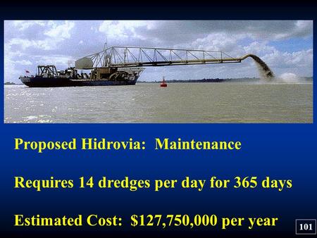Proposed Hidrovia: Maintenance Requires 14 dredges per day for 365 days Estimated Cost: $127,750,000 per year 101.