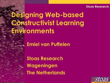 Stoas Research Designing Web-based Constructivist Learning Environments Emiel van Puffelen Stoas Research Wageningen The Netherlands.