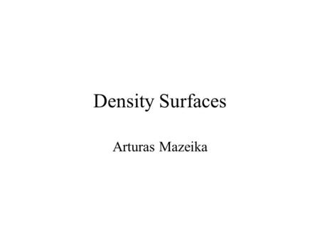 Density Surfaces Arturas Mazeika. Outline of the Presentation A very brief overview of the architecture of the 3DVDM system An intuition of the density.