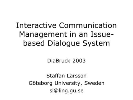 Interactive Communication Management in an Issue- based Dialogue System DiaBruck 2003 Staffan Larsson Göteborg University, Sweden