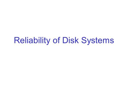 Reliability of Disk Systems. Reliability So far, we looked at ways to improve the performance of disk systems. Next, we will look at ways to improve the.