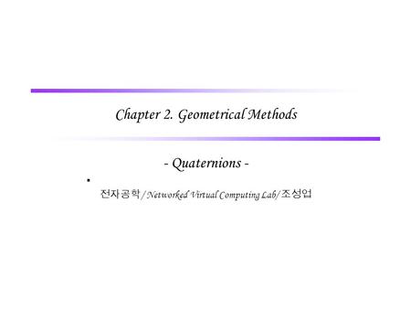 Chapter 2. Geometrical Methods - Quaternions -  전자공학 / Networked Virtual Computing Lab/ 조성업.