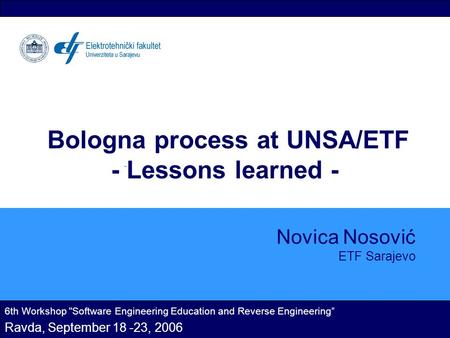 Bologna process at UNSA/ETF - Lessons learned - Novica Nosović ETF Sarajevo 6th Workshop Software Engineering Education and Reverse Engineering” Ravda,