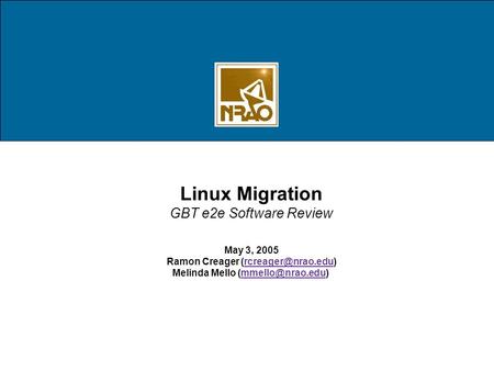 Linux Migration GBT e2e Software Review May 3, 2005 Ramon Creager Melinda Mello