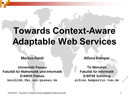 WWW’04 – Towards Context-Aware Adaptable Web Services1 Towards Context-Aware Adaptable Web Services Markus Keidl Universität Passau Fakultät für Mathematik.