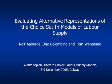 Evaluating Alternative Representations of the Choice Set In Models of Labour Supply Rolf Aaberge, Ugo Colombino and Tom Wennemo Workshop on Discrete Choice.