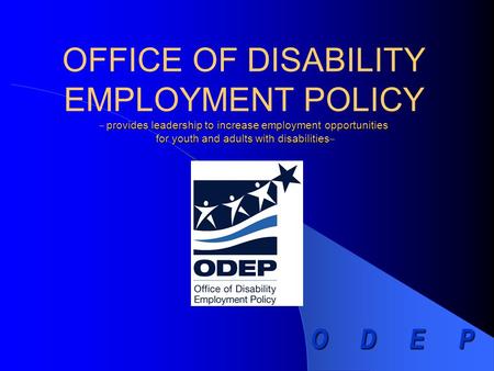 ODEPODEPODEPODEP provides leadership to increase employment opportunities for youth and adults with disabilities OFFICE OF DISABILITY EMPLOYMENT POLICY.