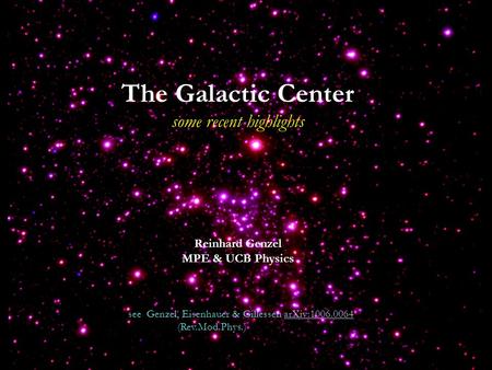 The Galactic Center some recent highlights Reinhard Genzel MPE & UCB Physics see Genzel, Eisenhauer & Gillessen arXiv:1006.0064 arXiv:1006.0064 (Rev.Mod.Phys.)
